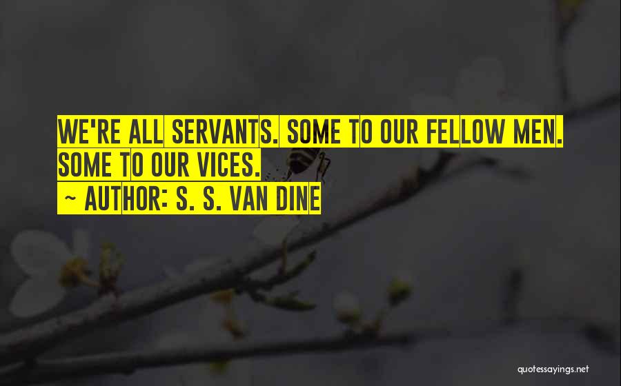 S. S. Van Dine Quotes: We're All Servants. Some To Our Fellow Men. Some To Our Vices.