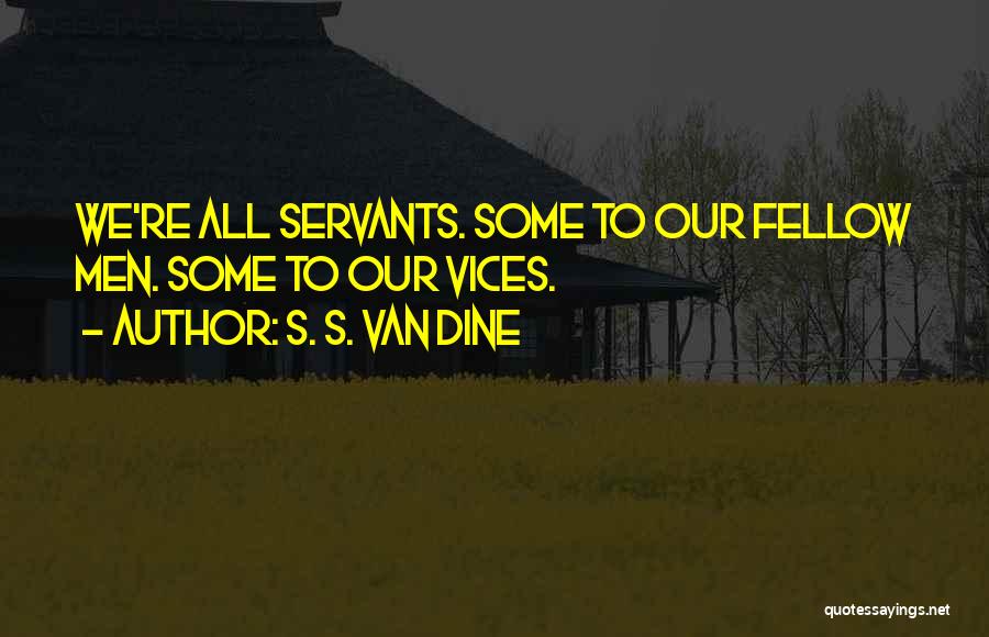 S. S. Van Dine Quotes: We're All Servants. Some To Our Fellow Men. Some To Our Vices.