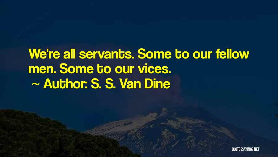S. S. Van Dine Quotes: We're All Servants. Some To Our Fellow Men. Some To Our Vices.