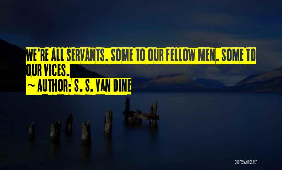 S. S. Van Dine Quotes: We're All Servants. Some To Our Fellow Men. Some To Our Vices.