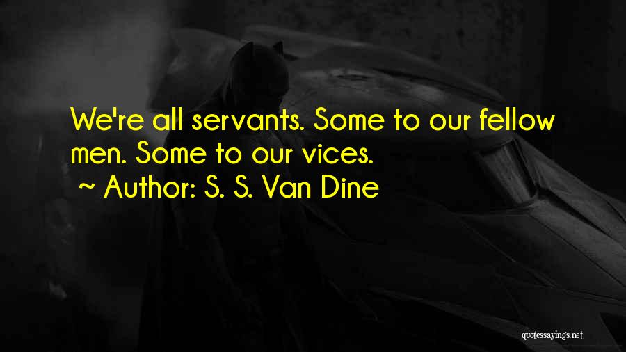 S. S. Van Dine Quotes: We're All Servants. Some To Our Fellow Men. Some To Our Vices.