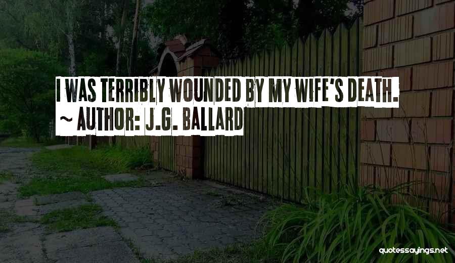 J.G. Ballard Quotes: I Was Terribly Wounded By My Wife's Death.