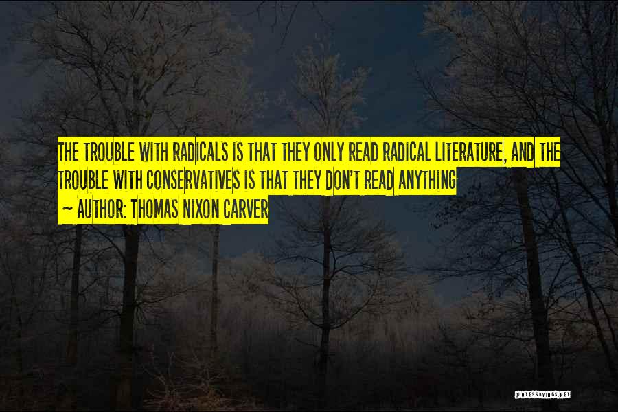 Thomas Nixon Carver Quotes: The Trouble With Radicals Is That They Only Read Radical Literature, And The Trouble With Conservatives Is That They Don't