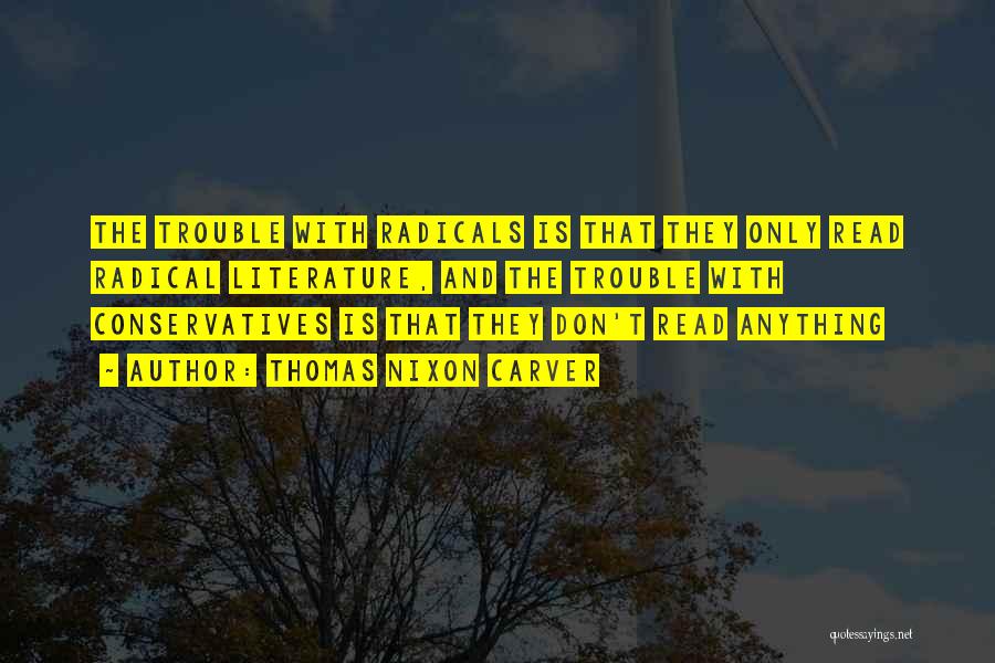 Thomas Nixon Carver Quotes: The Trouble With Radicals Is That They Only Read Radical Literature, And The Trouble With Conservatives Is That They Don't