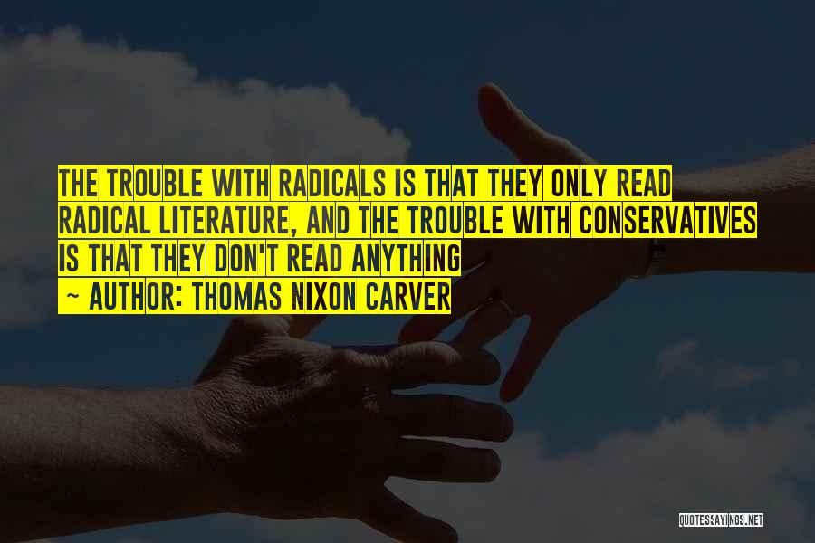 Thomas Nixon Carver Quotes: The Trouble With Radicals Is That They Only Read Radical Literature, And The Trouble With Conservatives Is That They Don't