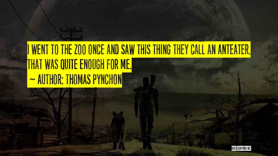 Thomas Pynchon Quotes: I Went To The Zoo Once And Saw This Thing They Call An Anteater. That Was Quite Enough For Me.