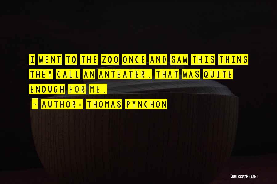 Thomas Pynchon Quotes: I Went To The Zoo Once And Saw This Thing They Call An Anteater. That Was Quite Enough For Me.