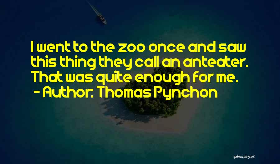Thomas Pynchon Quotes: I Went To The Zoo Once And Saw This Thing They Call An Anteater. That Was Quite Enough For Me.