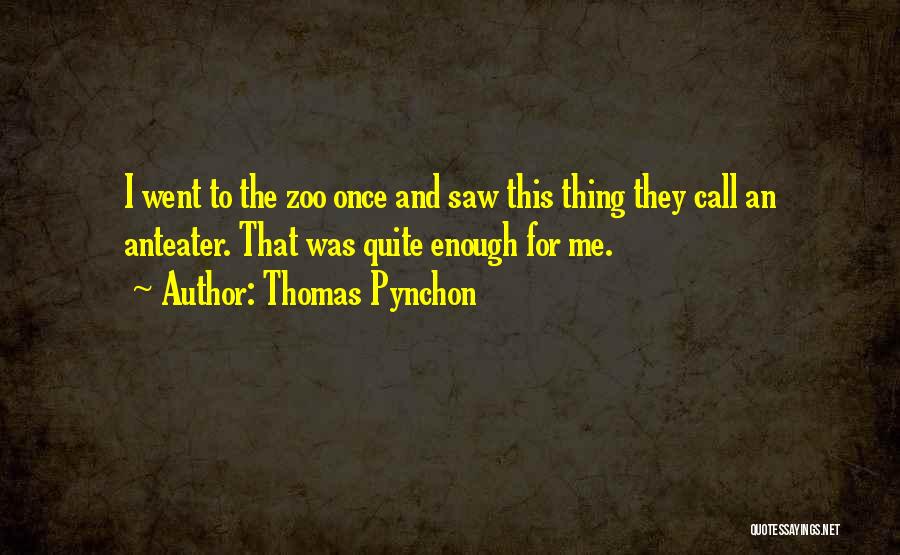 Thomas Pynchon Quotes: I Went To The Zoo Once And Saw This Thing They Call An Anteater. That Was Quite Enough For Me.