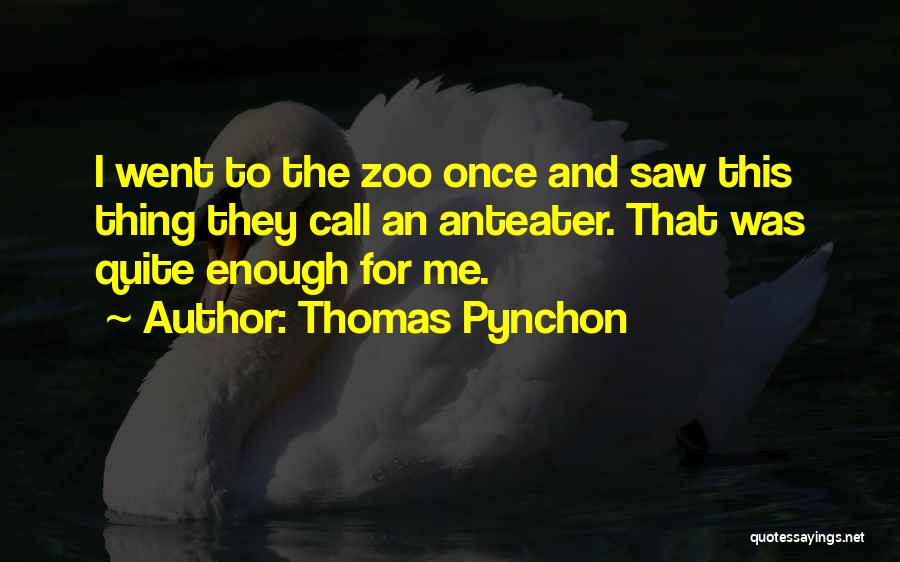 Thomas Pynchon Quotes: I Went To The Zoo Once And Saw This Thing They Call An Anteater. That Was Quite Enough For Me.