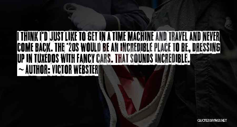 Victor Webster Quotes: I Think I'd Just Like To Get In A Time Machine And Travel And Never Come Back. The '20s Would