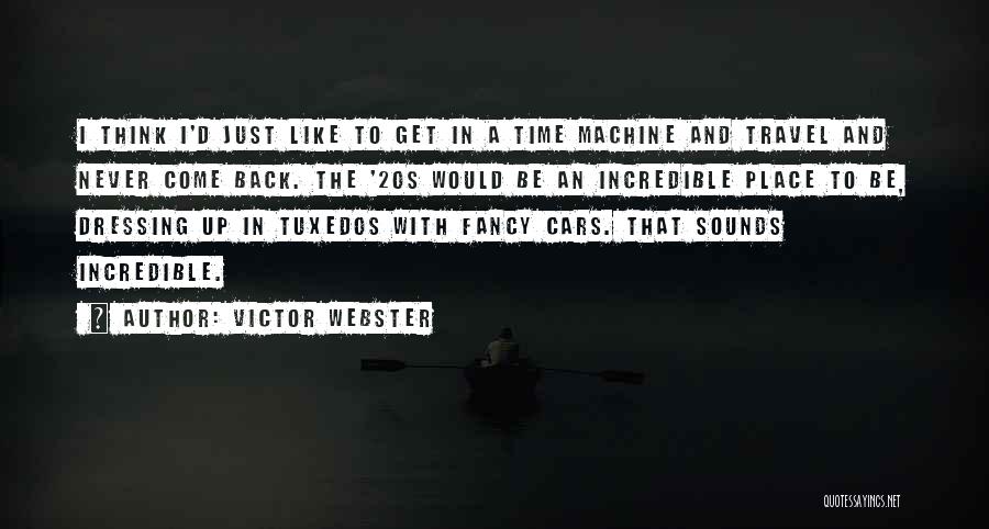 Victor Webster Quotes: I Think I'd Just Like To Get In A Time Machine And Travel And Never Come Back. The '20s Would