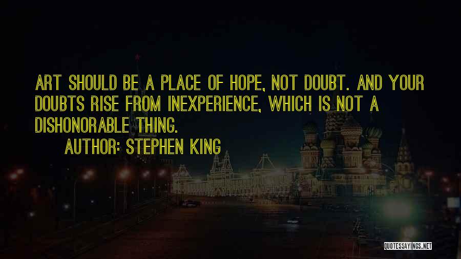 Stephen King Quotes: Art Should Be A Place Of Hope, Not Doubt. And Your Doubts Rise From Inexperience, Which Is Not A Dishonorable
