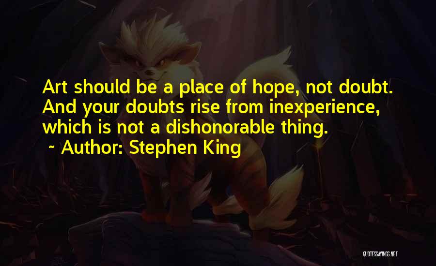 Stephen King Quotes: Art Should Be A Place Of Hope, Not Doubt. And Your Doubts Rise From Inexperience, Which Is Not A Dishonorable
