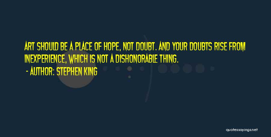 Stephen King Quotes: Art Should Be A Place Of Hope, Not Doubt. And Your Doubts Rise From Inexperience, Which Is Not A Dishonorable