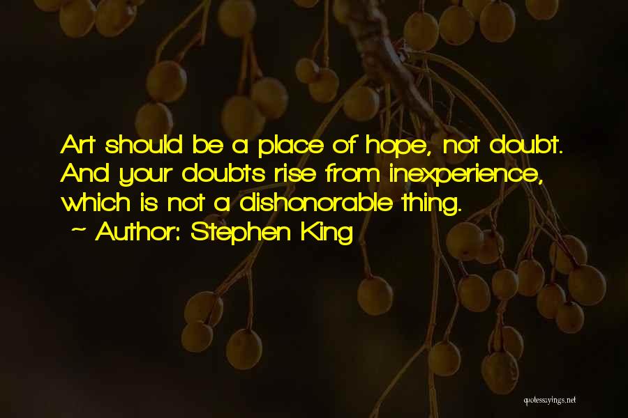 Stephen King Quotes: Art Should Be A Place Of Hope, Not Doubt. And Your Doubts Rise From Inexperience, Which Is Not A Dishonorable