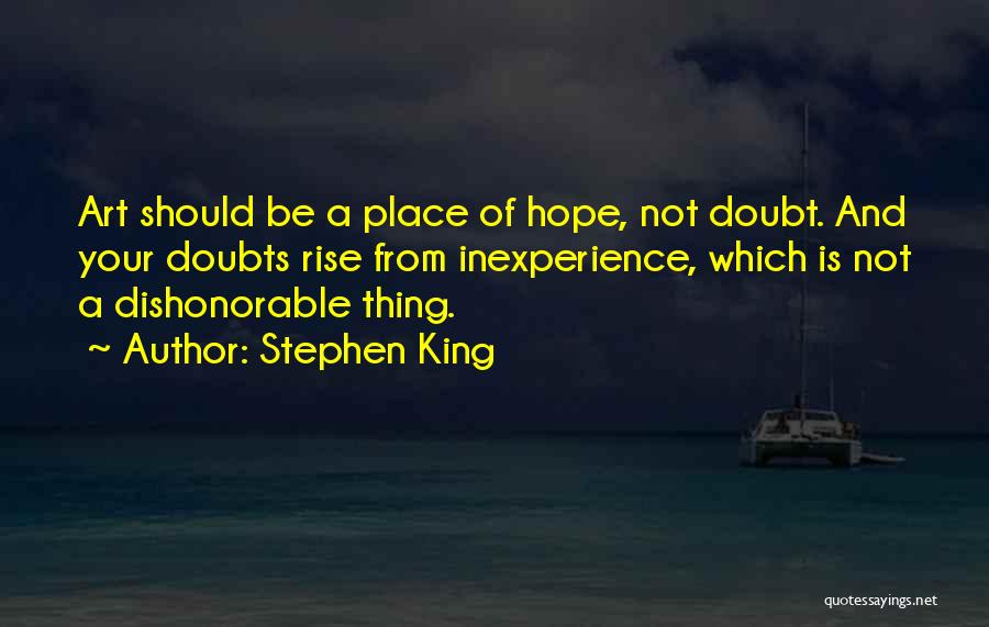 Stephen King Quotes: Art Should Be A Place Of Hope, Not Doubt. And Your Doubts Rise From Inexperience, Which Is Not A Dishonorable