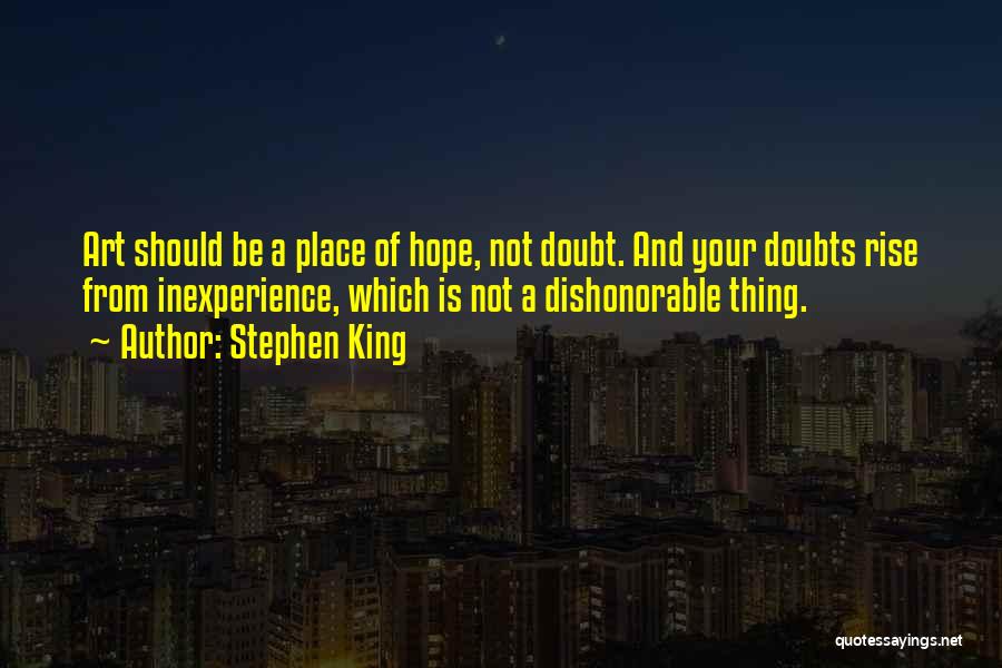 Stephen King Quotes: Art Should Be A Place Of Hope, Not Doubt. And Your Doubts Rise From Inexperience, Which Is Not A Dishonorable
