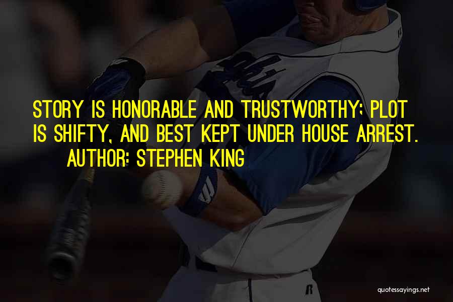 Stephen King Quotes: Story Is Honorable And Trustworthy; Plot Is Shifty, And Best Kept Under House Arrest.