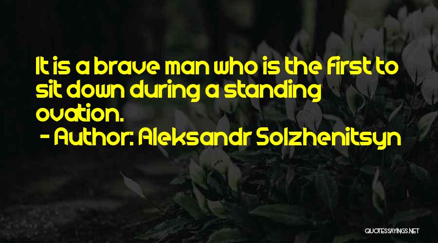 Aleksandr Solzhenitsyn Quotes: It Is A Brave Man Who Is The First To Sit Down During A Standing Ovation.