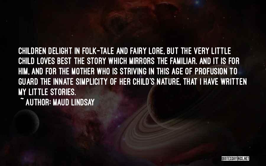 Maud Lindsay Quotes: Children Delight In Folk-tale And Fairy Lore, But The Very Little Child Loves Best The Story Which Mirrors The Familiar.