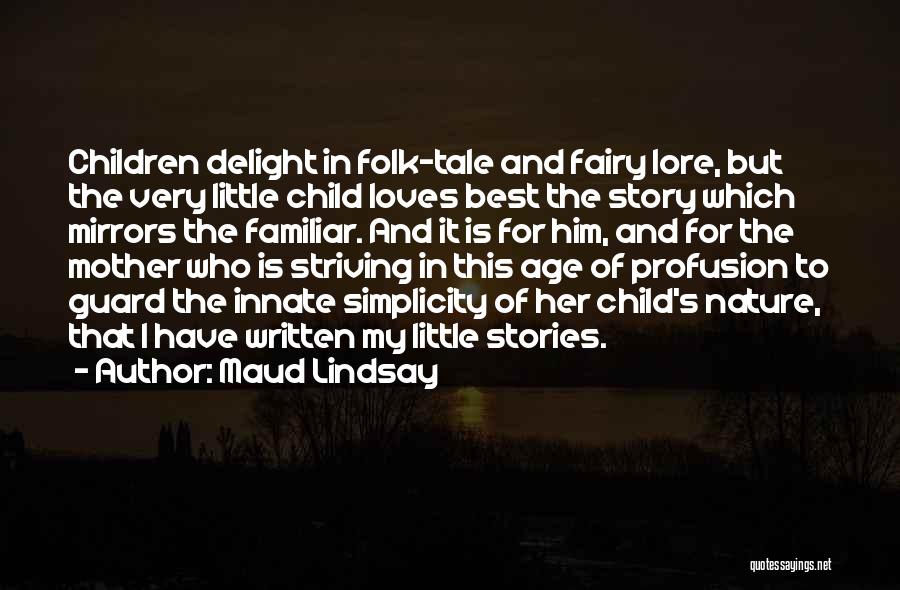 Maud Lindsay Quotes: Children Delight In Folk-tale And Fairy Lore, But The Very Little Child Loves Best The Story Which Mirrors The Familiar.