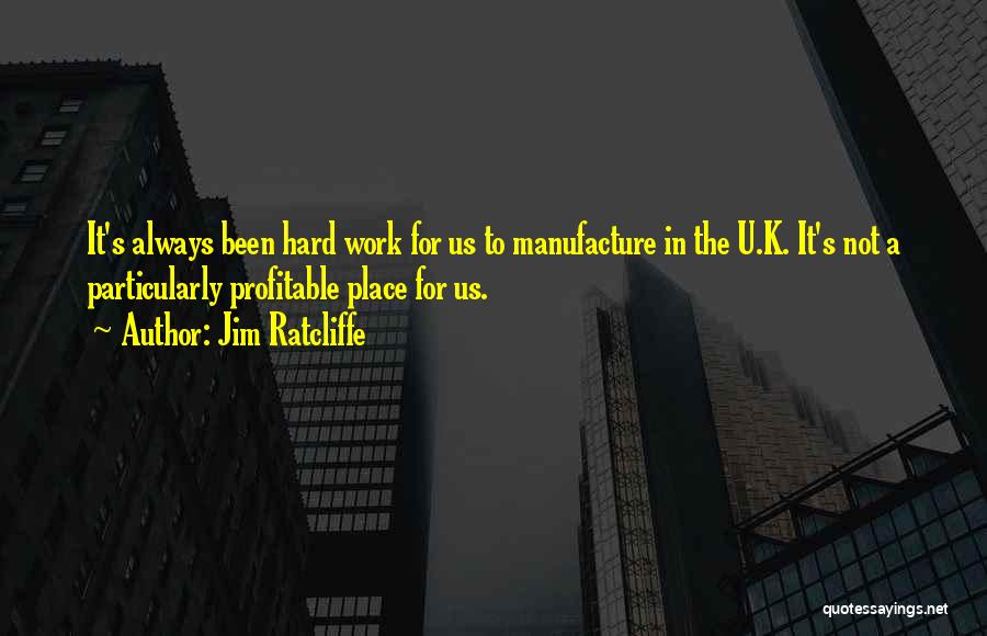 Jim Ratcliffe Quotes: It's Always Been Hard Work For Us To Manufacture In The U.k. It's Not A Particularly Profitable Place For Us.