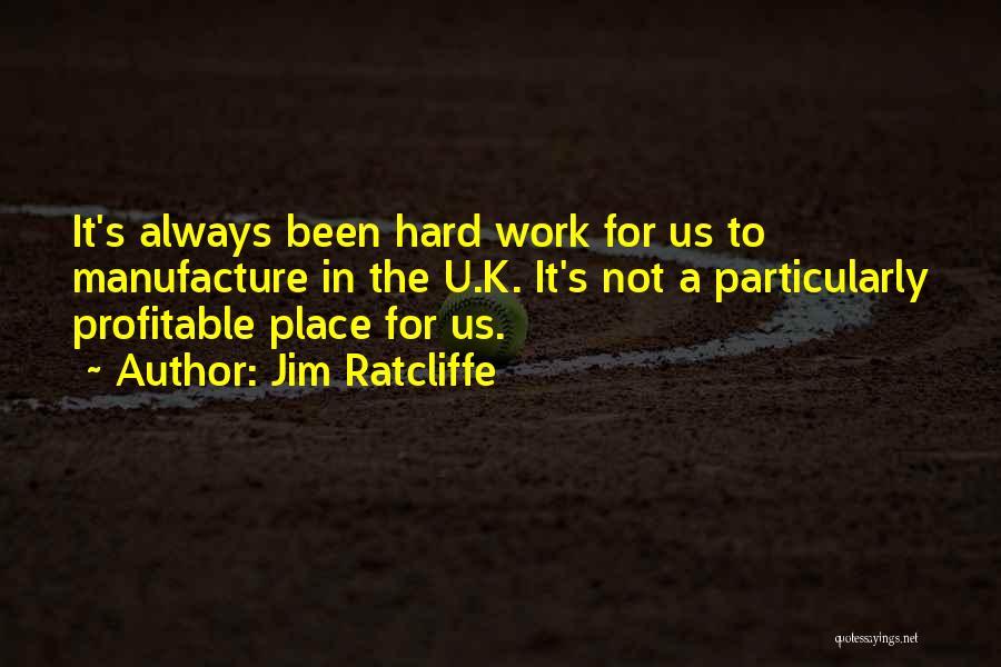 Jim Ratcliffe Quotes: It's Always Been Hard Work For Us To Manufacture In The U.k. It's Not A Particularly Profitable Place For Us.