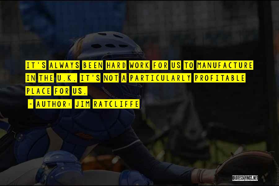 Jim Ratcliffe Quotes: It's Always Been Hard Work For Us To Manufacture In The U.k. It's Not A Particularly Profitable Place For Us.