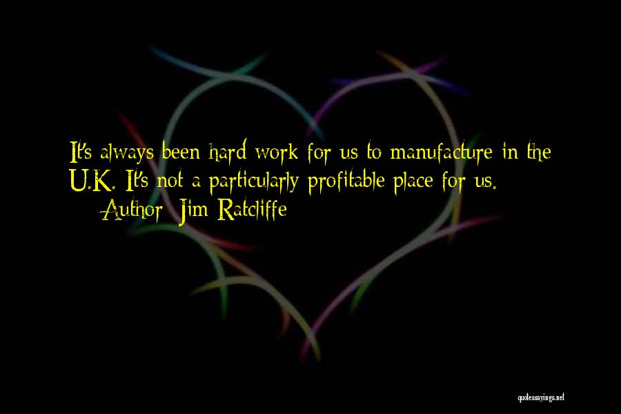 Jim Ratcliffe Quotes: It's Always Been Hard Work For Us To Manufacture In The U.k. It's Not A Particularly Profitable Place For Us.