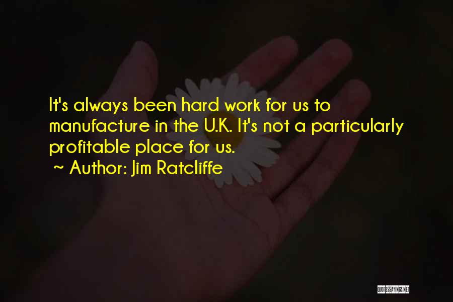 Jim Ratcliffe Quotes: It's Always Been Hard Work For Us To Manufacture In The U.k. It's Not A Particularly Profitable Place For Us.