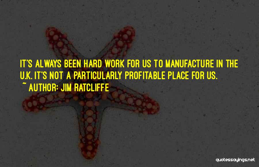 Jim Ratcliffe Quotes: It's Always Been Hard Work For Us To Manufacture In The U.k. It's Not A Particularly Profitable Place For Us.