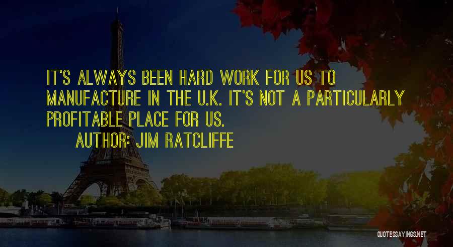 Jim Ratcliffe Quotes: It's Always Been Hard Work For Us To Manufacture In The U.k. It's Not A Particularly Profitable Place For Us.