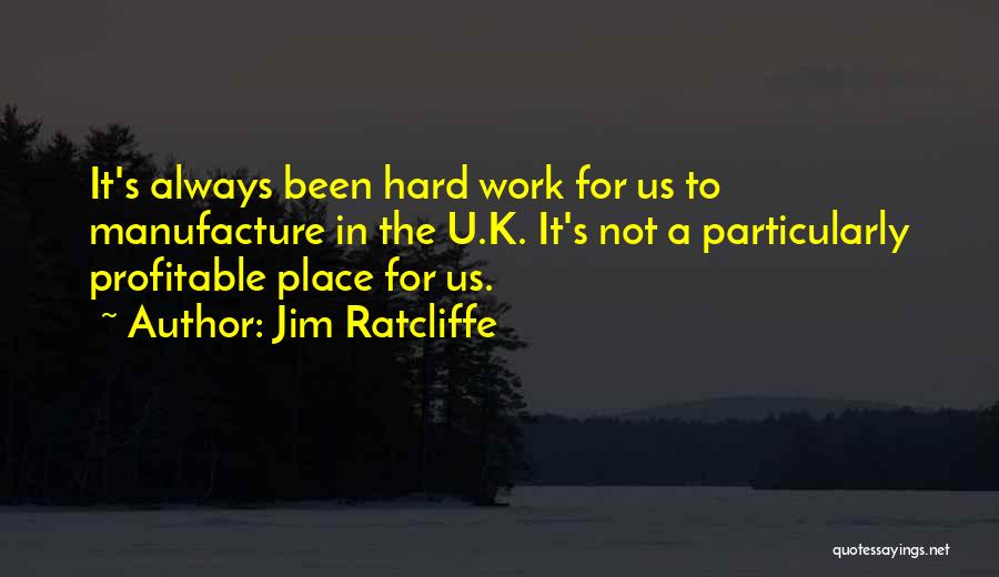 Jim Ratcliffe Quotes: It's Always Been Hard Work For Us To Manufacture In The U.k. It's Not A Particularly Profitable Place For Us.