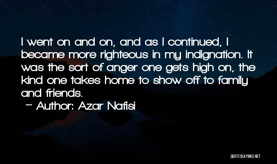 Azar Nafisi Quotes: I Went On And On, And As I Continued, I Became More Righteous In My Indignation. It Was The Sort