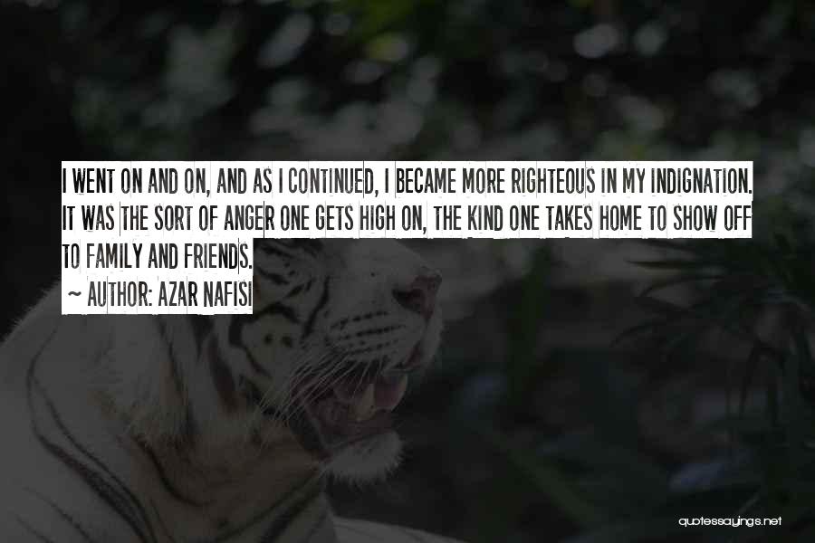 Azar Nafisi Quotes: I Went On And On, And As I Continued, I Became More Righteous In My Indignation. It Was The Sort