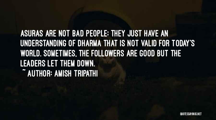 Amish Tripathi Quotes: Asuras Are Not Bad People; They Just Have An Understanding Of Dharma That Is Not Valid For Today's World. Sometimes,