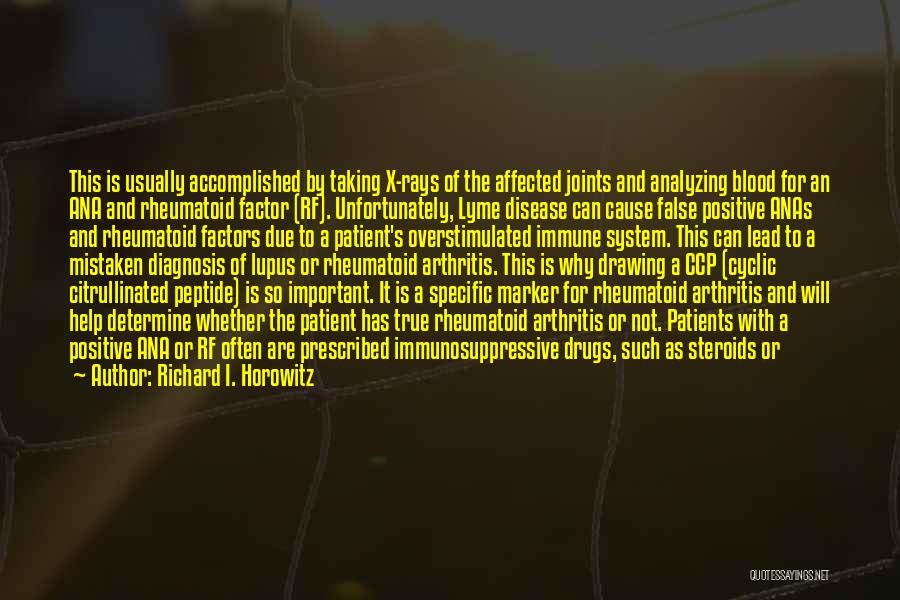 Richard I. Horowitz Quotes: This Is Usually Accomplished By Taking X-rays Of The Affected Joints And Analyzing Blood For An Ana And Rheumatoid Factor