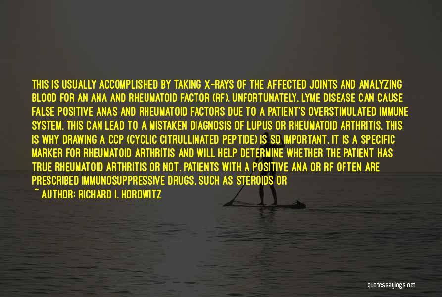 Richard I. Horowitz Quotes: This Is Usually Accomplished By Taking X-rays Of The Affected Joints And Analyzing Blood For An Ana And Rheumatoid Factor