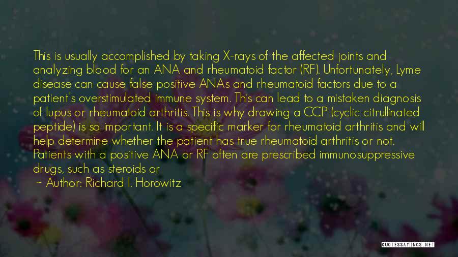 Richard I. Horowitz Quotes: This Is Usually Accomplished By Taking X-rays Of The Affected Joints And Analyzing Blood For An Ana And Rheumatoid Factor