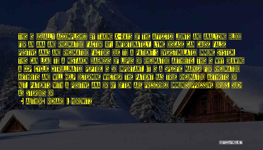 Richard I. Horowitz Quotes: This Is Usually Accomplished By Taking X-rays Of The Affected Joints And Analyzing Blood For An Ana And Rheumatoid Factor