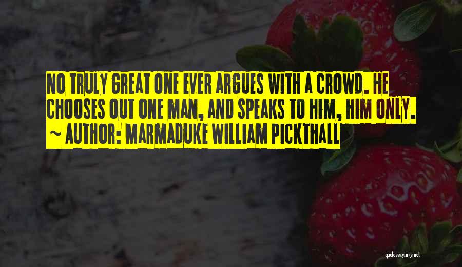 Marmaduke William Pickthall Quotes: No Truly Great One Ever Argues With A Crowd. He Chooses Out One Man, And Speaks To Him, Him Only.
