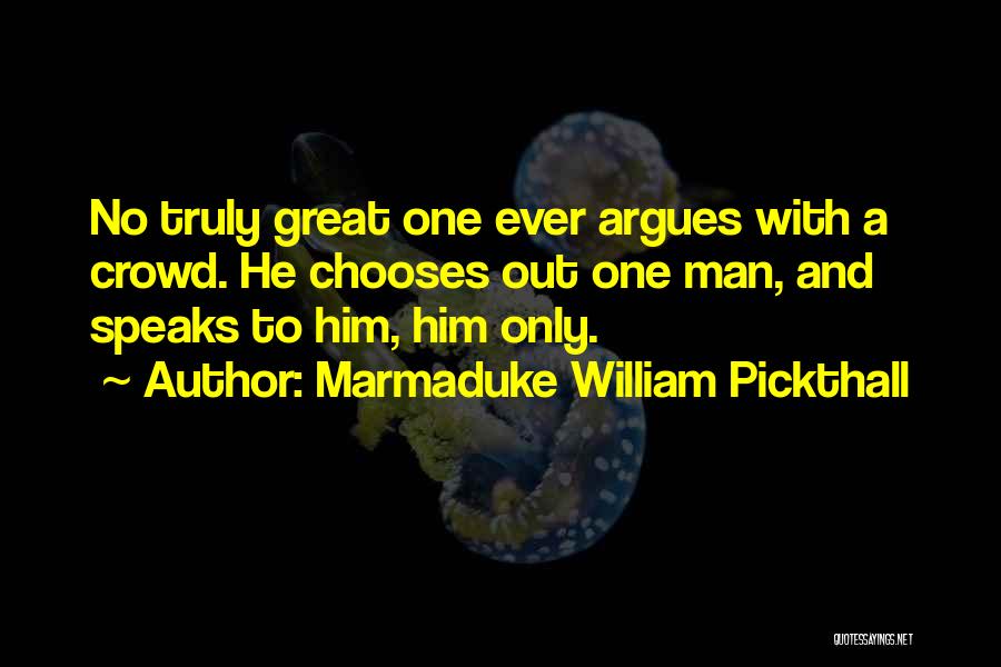 Marmaduke William Pickthall Quotes: No Truly Great One Ever Argues With A Crowd. He Chooses Out One Man, And Speaks To Him, Him Only.