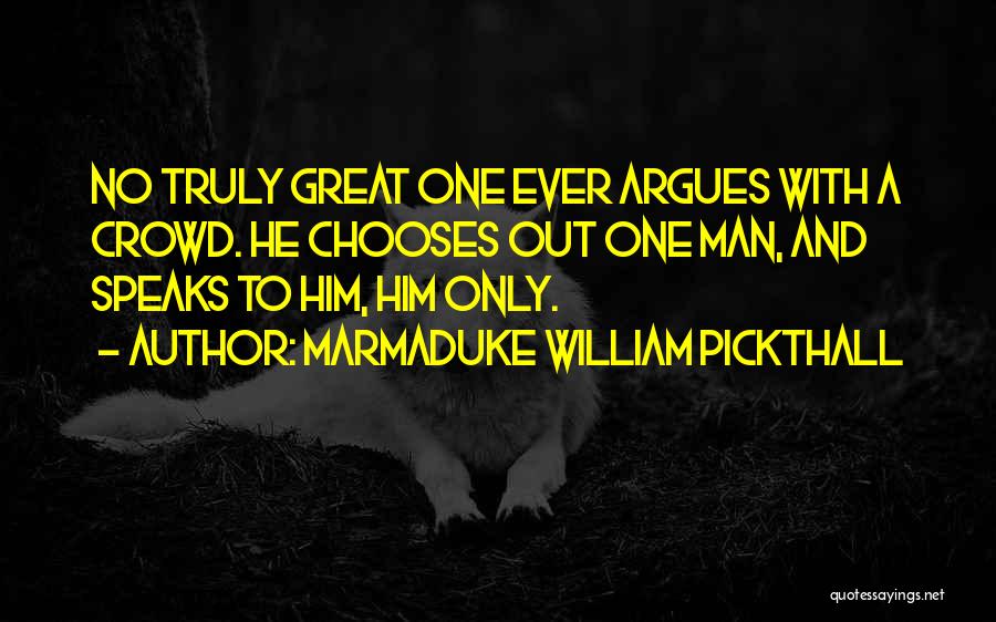 Marmaduke William Pickthall Quotes: No Truly Great One Ever Argues With A Crowd. He Chooses Out One Man, And Speaks To Him, Him Only.