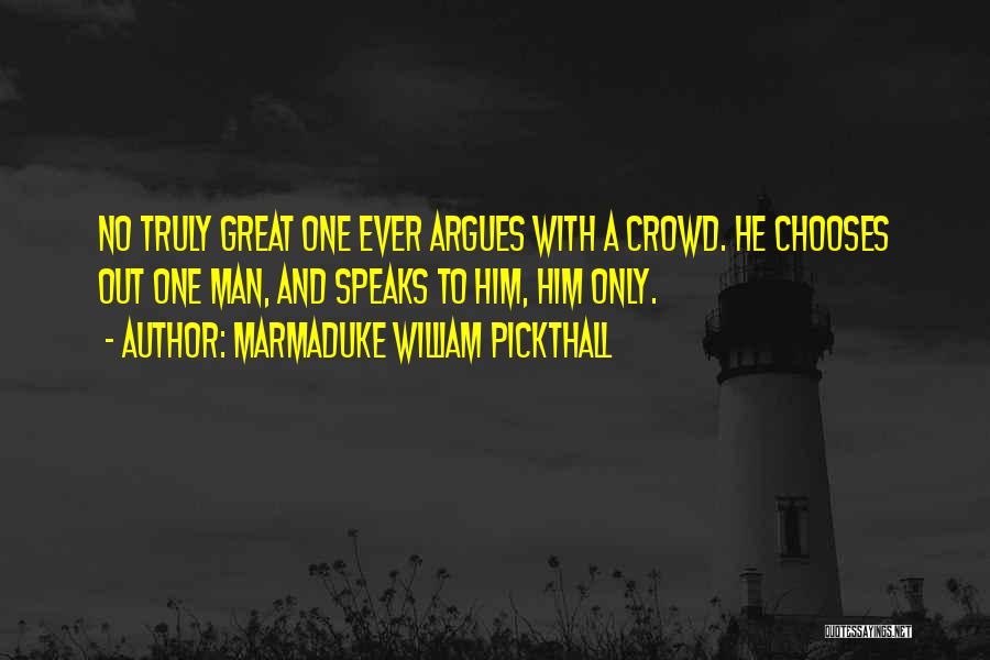 Marmaduke William Pickthall Quotes: No Truly Great One Ever Argues With A Crowd. He Chooses Out One Man, And Speaks To Him, Him Only.