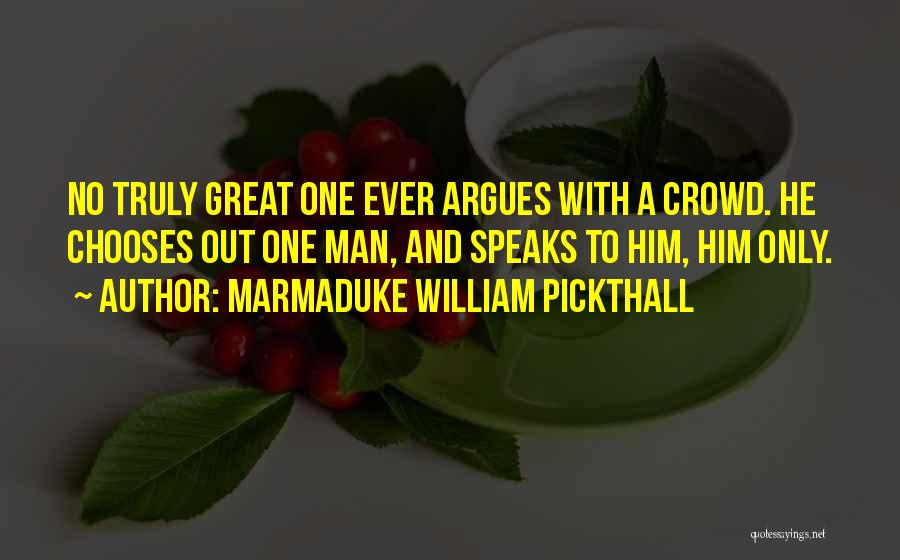 Marmaduke William Pickthall Quotes: No Truly Great One Ever Argues With A Crowd. He Chooses Out One Man, And Speaks To Him, Him Only.