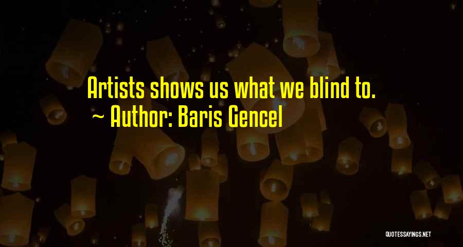 Baris Gencel Quotes: Artists Shows Us What We Blind To.