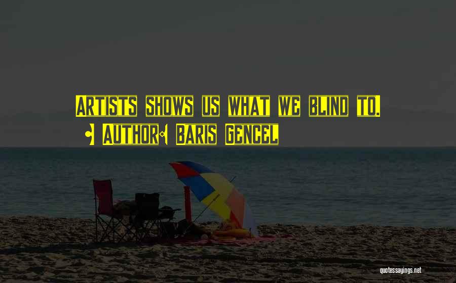 Baris Gencel Quotes: Artists Shows Us What We Blind To.