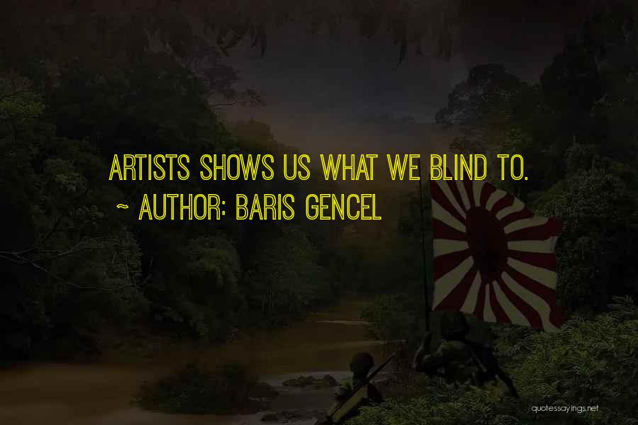 Baris Gencel Quotes: Artists Shows Us What We Blind To.