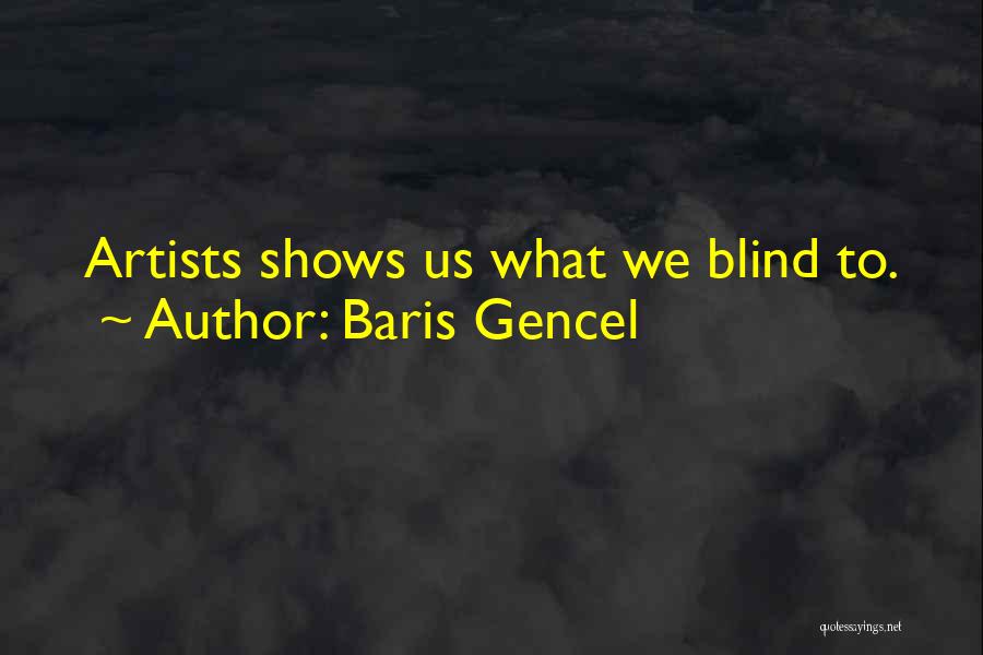 Baris Gencel Quotes: Artists Shows Us What We Blind To.